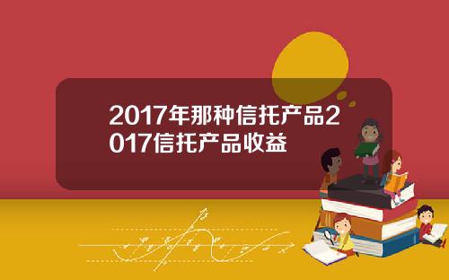 2017年那种信托产品2017信托产品收益