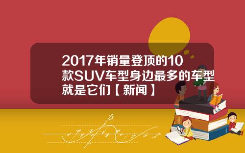 2017年销量登顶的10款SUV车型身边最多的车型就是它们【新闻】
