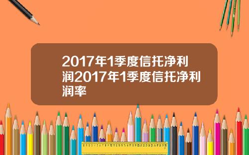 2017年1季度信托净利润2017年1季度信托净利润率
