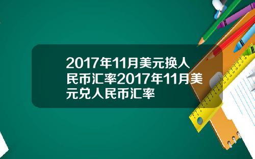 2017年11月美元换人民币汇率2017年11月美元兑人民币汇率