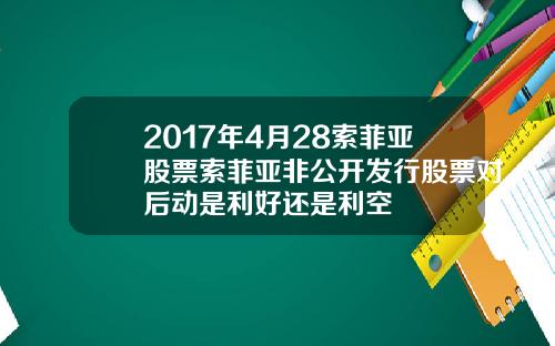 2017年4月28索菲亚股票索菲亚非公开发行股票对后动是利好还是利空