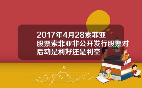2017年4月28索菲亚股票索菲亚非公开发行股票对后动是利好还是利空