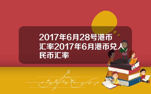 2017年6月28号港币汇率2017年6月港币兑人民币汇率