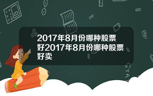 2017年8月份哪种股票好2017年8月份哪种股票好卖