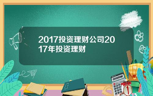 2017投资理财公司2017年投资理财