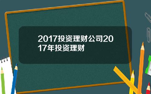 2017投资理财公司2017年投资理财