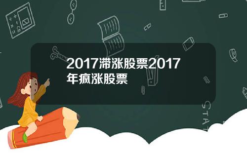 2017滞涨股票2017年疯涨股票