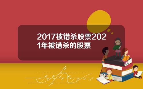 2017被错杀股票2021年被错杀的股票