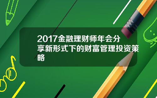 2017金融理财师年会分享新形式下的财富管理投资策略