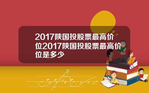 2017陕国投股票最高价位2017陕国投股票最高价位是多少