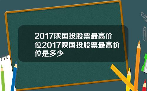 2017陕国投股票最高价位2017陕国投股票最高价位是多少