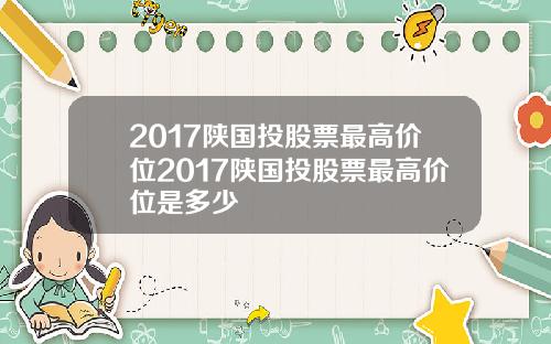 2017陕国投股票最高价位2017陕国投股票最高价位是多少