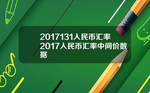 2017131人民币汇率2017人民币汇率中间价数据
