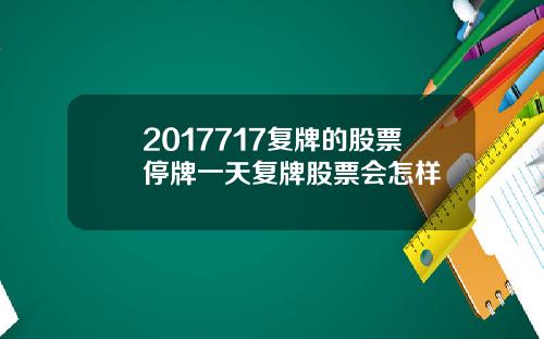 2017717复牌的股票停牌一天复牌股票会怎样