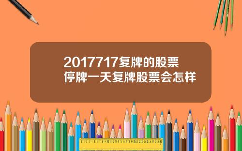 2017717复牌的股票停牌一天复牌股票会怎样
