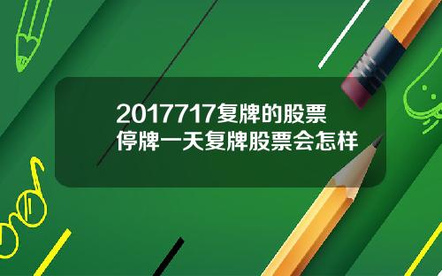 2017717复牌的股票停牌一天复牌股票会怎样