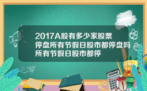 2017A股有多少家股票停盘所有节假日股市都停盘吗所有节假日股市都停