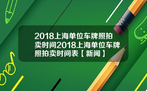 2018上海单位车牌照拍卖时间2018上海单位车牌照拍卖时间表【新闻】