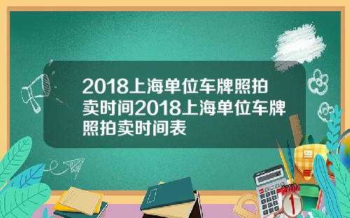 2018上海单位车牌照拍卖时间2018上海单位车牌照拍卖时间表