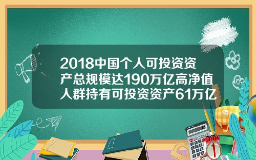 2018中国个人可投资资产总规模达190万亿高净值人群持有可投资资产61万亿