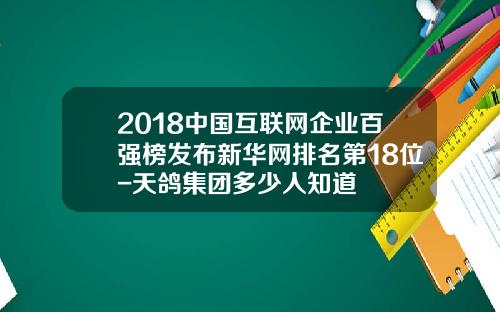 2018中国互联网企业百强榜发布新华网排名第18位-天鸽集团多少人知道