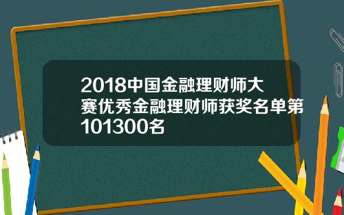 2018中国金融理财师大赛优秀金融理财师获奖名单第101300名
