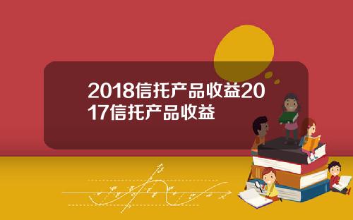 2018信托产品收益2017信托产品收益