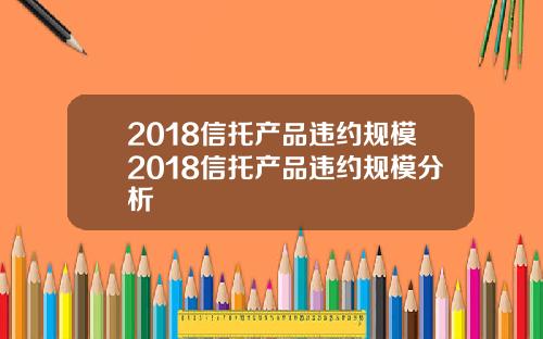 2018信托产品违约规模2018信托产品违约规模分析