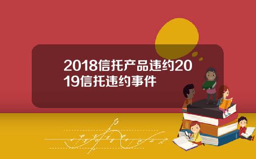 2018信托产品违约2019信托违约事件
