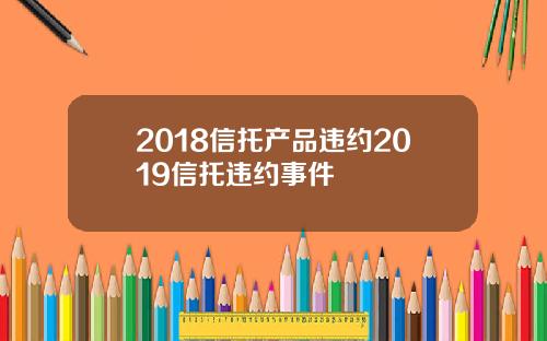2018信托产品违约2019信托违约事件