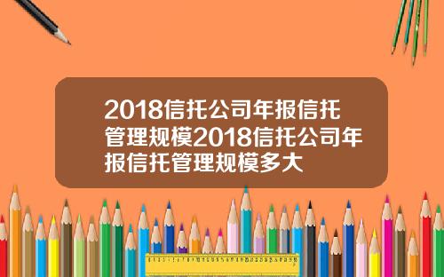 2018信托公司年报信托管理规模2018信托公司年报信托管理规模多大