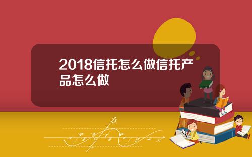 2018信托怎么做信托产品怎么做