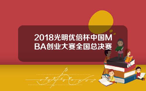 2018光明优倍杯中国MBA创业大赛全国总决赛