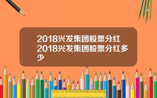 2018兴发集团股票分红2018兴发集团股票分红多少
