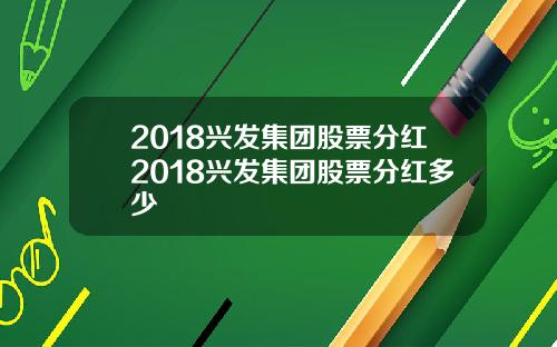 2018兴发集团股票分红2018兴发集团股票分红多少