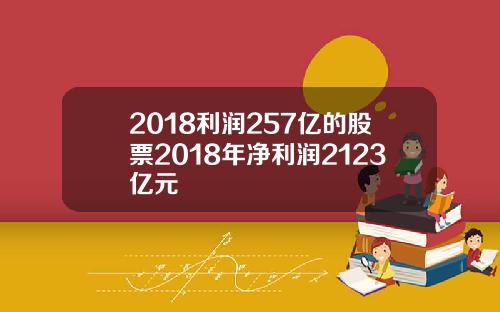 2018利润257亿的股票2018年净利润2123亿元