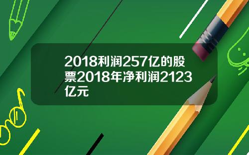 2018利润257亿的股票2018年净利润2123亿元