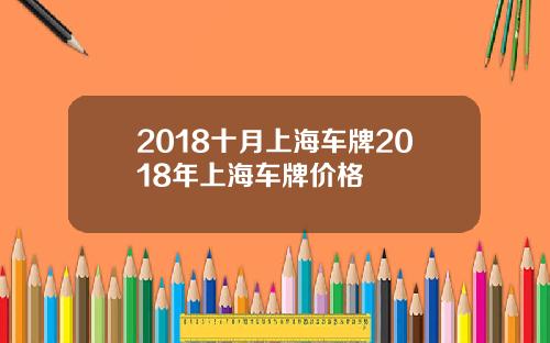 2018十月上海车牌2018年上海车牌价格