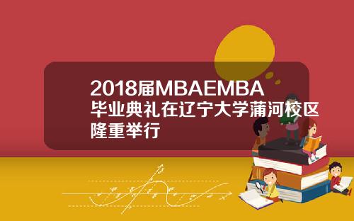 2018届MBAEMBA毕业典礼在辽宁大学蒲河校区隆重举行