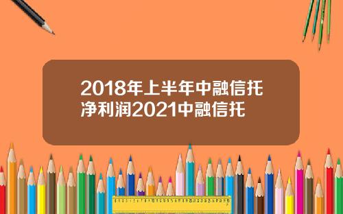 2018年上半年中融信托净利润2021中融信托
