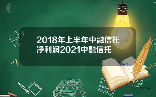 2018年上半年中融信托净利润2021中融信托