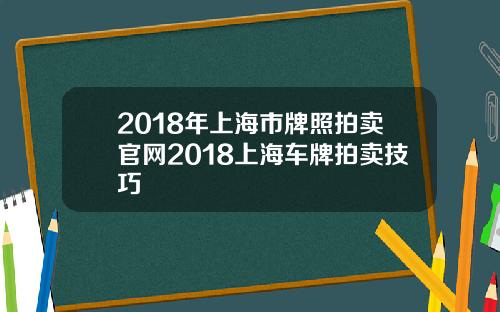 2018年上海市牌照拍卖官网2018上海车牌拍卖技巧