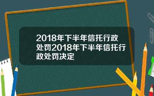 2018年下半年信托行政处罚2018年下半年信托行政处罚决定