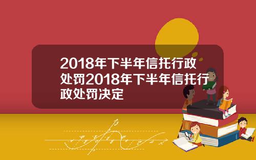 2018年下半年信托行政处罚2018年下半年信托行政处罚决定