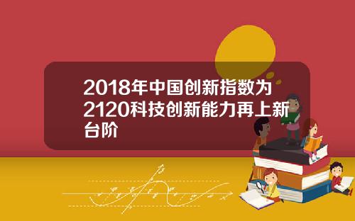 2018年中国创新指数为2120科技创新能力再上新台阶