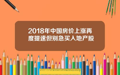 2018年中国房价上涨再度提速但别急买入地产股