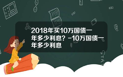 2018年买10万国债一年多少利息？-10万国债一年多少利息