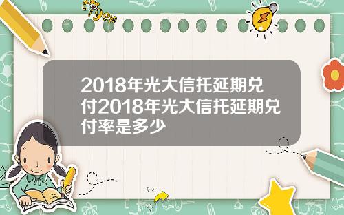 2018年光大信托延期兑付2018年光大信托延期兑付率是多少