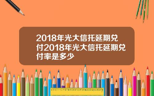 2018年光大信托延期兑付2018年光大信托延期兑付率是多少