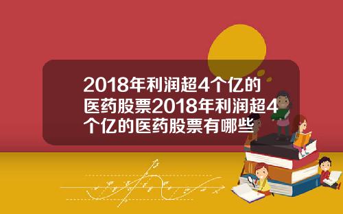 2018年利润超4个亿的医药股票2018年利润超4个亿的医药股票有哪些